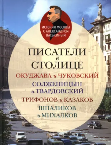 Александр Васькин - Писатели в столице. Окуджава и Чуковский, Солженицын и Твардовский, Трифанов и Казаков, Шпаликов Александр Васькин - Писатели в столице. Окуджава и Чуковский, Солженицын и Твардовский, Трифанов и Казаков, Шпаликов обложка книги