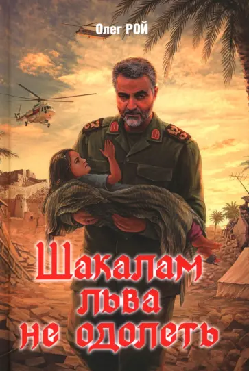 Олег Рой - Шакалам льва не одолеть. Роман о Касеме Сулеймани Олег Рой - Шакалам льва не одолеть. Роман о Касеме Сулеймани обложка книги