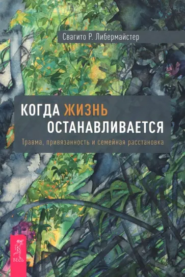 Свагито Либермайстер - Когда жизнь останавливается. Травма, привязанность и семейная расстановка Свагито Либермайстер - Когда жизнь останавливается. Травма, привязанность и семейная расстановка обложка книги