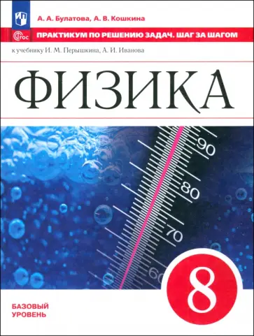 Булатова, Кошкина - Физика. 8 класс. Базовый уровень. Практикум по решению задач. Шаг за шагом к учебнику И. Перышкина Булатова, Кошкина - Физика. 8 класс. Базовый уровень. Практикум по решению задач. Шаг за шагом к учебнику И. Перышкина обложка книги