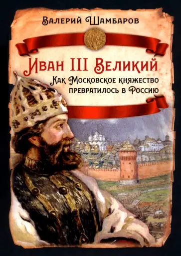 Валерий Шамбаров - Иван III Великий. Как Московское княжество превратилось в Россию Валерий Шамбаров - Иван III Великий. Как Московское княжество превратилось в Россию обложка книги