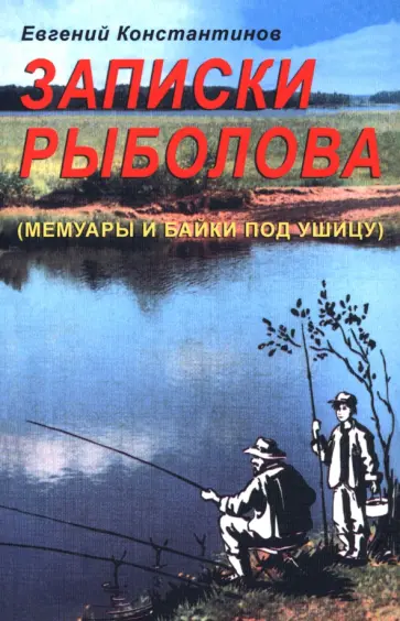 Евгений Константинов - Записки рыболова. Мемуары и байки под ушицу Евгений Константинов - Записки рыболова. Мемуары и байки под ушицу обложка книги