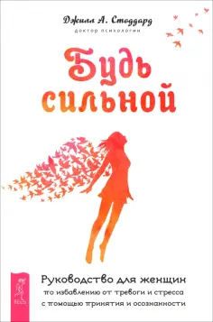 Джилл Стоддард - Будь сильной. Руководство для женщин по избавлению от тревоги и стресса с помощью принятия обложка книги