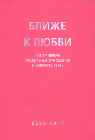 Векс Кинг - Ближе к любви. Как привлечь правильные отношения и укрепить связь Векс Кинг - Ближе к любви. Как привлечь правильные отношения и укрепить связь обложка книги