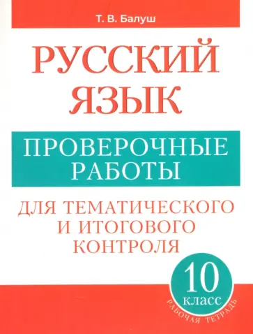 Татьяна Балуш - Русский язык. 10 класс. Проверочные работы для тематического и итогового контроля Татьяна Балуш - Русский язык. 10 класс. Проверочные работы для тематического и итогового контроля обложка книги