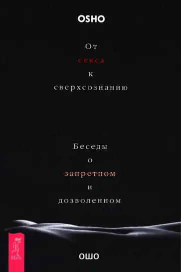 Ошо - От секса к сверхсознанию. Беседы о запретном и дозволенном Ошо - От секса к сверхсознанию. Беседы о запретном и дозволенном обложка книги