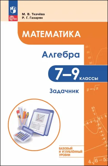 Ткачева, Газарян - Математика. Алгебра. 7-9 классы. Базовый и углублённый уровень. Задачник Ткачева, Газарян - Математика. Алгебра. 7-9 классы. Базовый и углублённый уровень. Задачник обложка книги