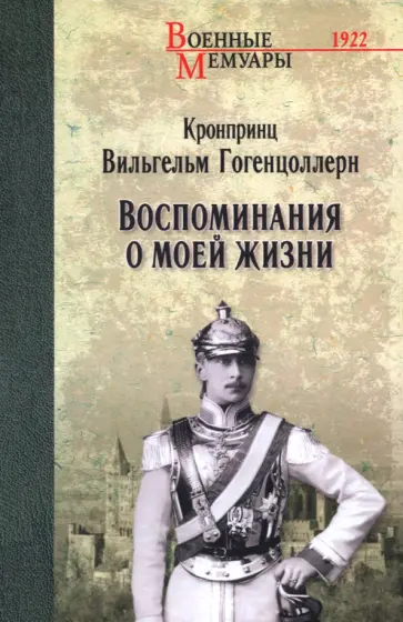 Вильгельм Гогенцоллерн - Воспоминания о моей жизни Вильгельм Гогенцоллерн - Воспоминания о моей жизни обложка книги