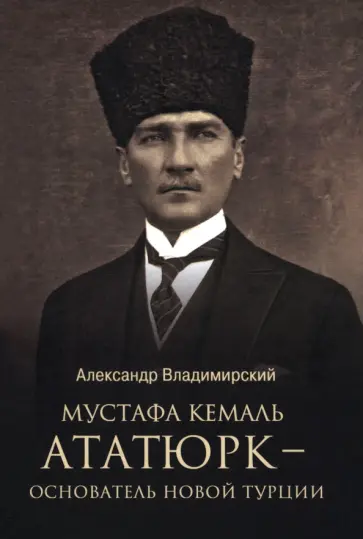 Александр Владимирский - Мустафа Кемаль Ататюрк — основатель новой Турции Александр Владимирский - Мустафа Кемаль Ататюрк — основатель новой Турции обложка книги
