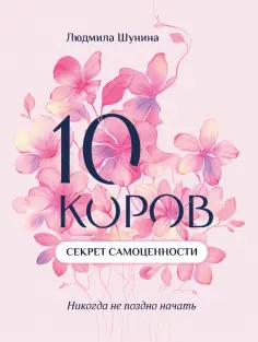 Людмила Шунина - 10 коров. Секрет самоценности. Никогда не поздно начать обложка книги