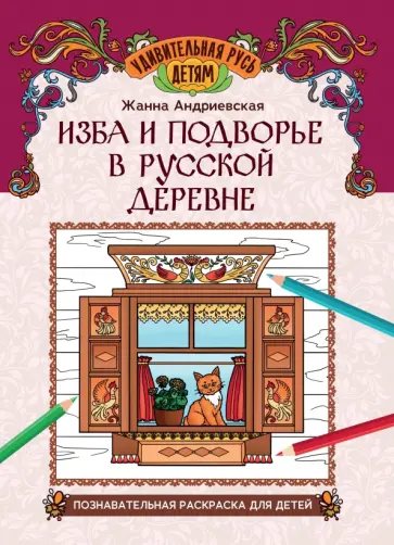 Жанна Андриевская - Изба и подворье в русской деревне. Познавательная раскраска для детей Жанна Андриевская - Изба и подворье в русской деревне. Познавательная раскраска для детей обложка книги