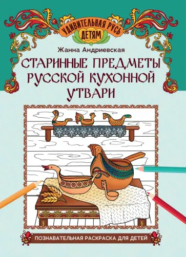 Жанна Андриевская - Старинные предметы русской кухонной утвари. Познавательная раскраска для детей Жанна Андриевская - Старинные предметы русской кухонной утвари. Познавательная раскраска для детей обложка книги
