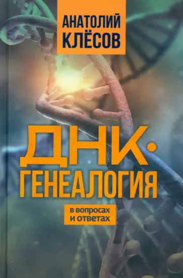 Анатолий Клёсов - ДНК-генеалогия в вопросах и ответах Анатолий Клёсов - ДНК-генеалогия в вопросах и ответах обложка книги