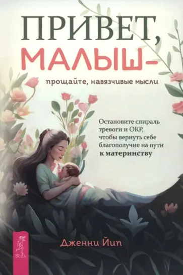 Дженни Йип - Привет, малыш — прощайте, навязчивые мысли. Остановите спираль тревоги и ОКР Дженни Йип - Привет, малыш — прощайте, навязчивые мысли. Остановите спираль тревоги и ОКР обложка книги