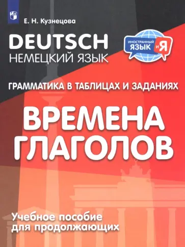 Елена Кузнецова - Немецкий язык. Грамматика в таблицах и заданиях. Времена глаголов. Учебное пособие для продолжающих Елена Кузнецова - Немецкий язык. Грамматика в таблицах и заданиях. Времена глаголов. Учебное пособие для продолжающих обложка книги