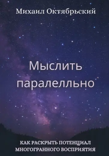 Михаил Октябрьский - Мыслить параллельно. Как раскрыть потенциал многогранного восприятия Михаил Октябрьский - Мыслить параллельно. Как раскрыть потенциал многогранного восприятия обложка книги