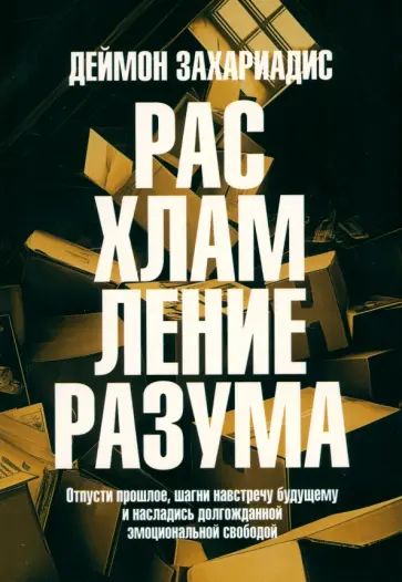 Деймон Захариадис - Расхламление разума. Отпусти прошлое, шагни навстречу будущему Деймон Захариадис - Расхламление разума. Отпусти прошлое, шагни навстречу будущему обложка книги