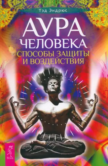 Тэд Эндрюс - Аура человека. Способы защиты и воздействия Тэд Эндрюс - Аура человека. Способы защиты и воздействия обложка книги
