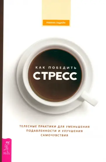 Ребекка Ладайн - Как победить стресс. Телесные практики для уменьшения подавленности и улучшения самочувствия Ребекка Ладайн - Как победить стресс. Телесные практики для уменьшения подавленности и улучшения самочувствия обложка книги