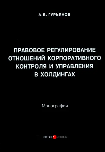 Андрей Гурьянов - Правовое регулирование отношений корпоративного контроля и управления в холдингах. Монография Андрей Гурьянов - Правовое регулирование отношений корпоративного контроля и управления в холдингах. Монография обложка книги