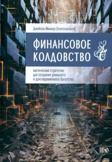 Джейсон Миллер - Финансовое колдовство. Магические стратегии для создания реального и долговременного богатста Джейсон Миллер - Финансовое колдовство. Магические стратегии для создания реального и долговременного богатста обложка книги
