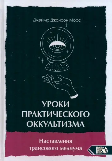 Джеймс Морс - Уроки практикующего оккультизма. Наставления трансового медиума Джеймс Морс - Уроки практикующего оккультизма. Наставления трансового медиума обложка книги