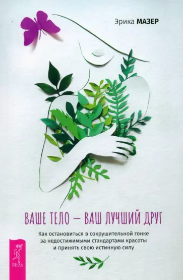 Эрика Мазер - Ваше тело — ваш лучший друг. Как остановиться в сокрушительной гонке за недостижимыми стандартами Эрика Мазер - Ваше тело — ваш лучший друг. Как остановиться в сокрушительной гонке за недостижимыми стандартами обложка книги