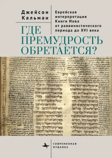 Джейсон Кальман - Где премудрость обретается? Еврейская интерпретация Книги Иова от раввинистического периода до XVI в Джейсон Кальман - Где премудрость обретается? Еврейская интерпретация Книги Иова от раввинистического периода до XVI в обложка книги