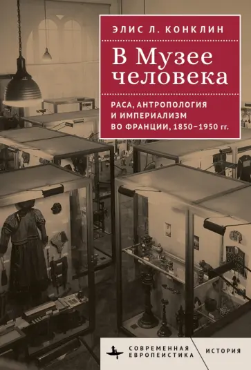 Элис Конклин - В Музее человека. Раса, антропология и империализм во Франции, 1850-1950 гг. Элис Конклин - В Музее человека. Раса, антропология и империализм во Франции, 1850-1950 гг. обложка книги