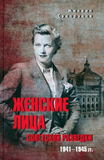 Михаил Сухоруков - Женские лица советской разведки. 1941-1945 гг. Михаил Сухоруков - Женские лица советской разведки. 1941-1945 гг. обложка книги
