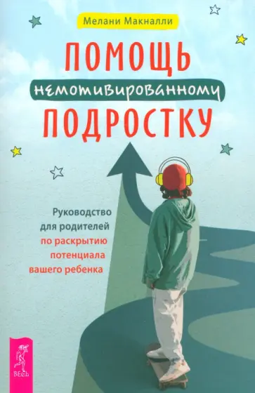 Мелани Макналли - Помощь немотивированному подростку. Руководство для родителей по раскрытию потенциала вашего ребенка Мелани Макналли - Помощь немотивированному подростку. Руководство для родителей по раскрытию потенциала вашего ребенка обложка книги