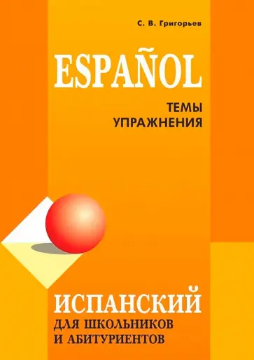Сергей Григорьев - Испанский для школьников и абитуриентов Сергей Григорьев - Испанский для школьников и абитуриентов обложка книги