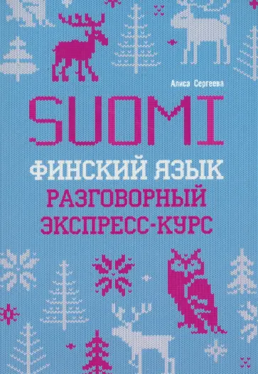 Алиса Сергеева - Финский язык. Разговорный экспресс-курс. Диалоги. Грамматика Алиса Сергеева - Финский язык. Разговорный экспресс-курс. Диалоги. Грамматика обложка книги