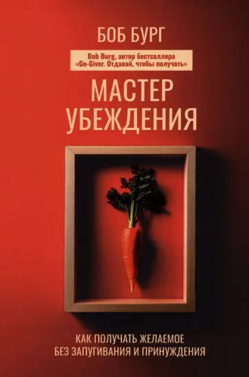 Боб Бург - Мастер убеждения. Как получать желаемое без запугивания и принуждения Боб Бург - Мастер убеждения. Как получать желаемое без запугивания и принуждения обложка книги