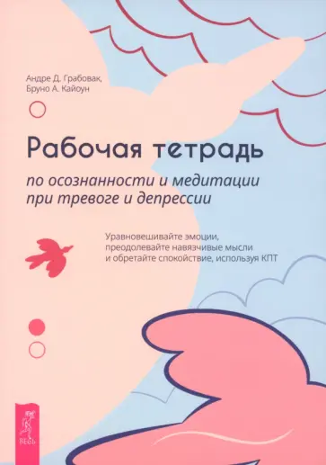 Грабовак, Кайоун - Рабочая тетрадь по осознанности и медитации при тревоге и депрессии Грабовак, Кайоун - Рабочая тетрадь по осознанности и медитации при тревоге и депрессии обложка книги