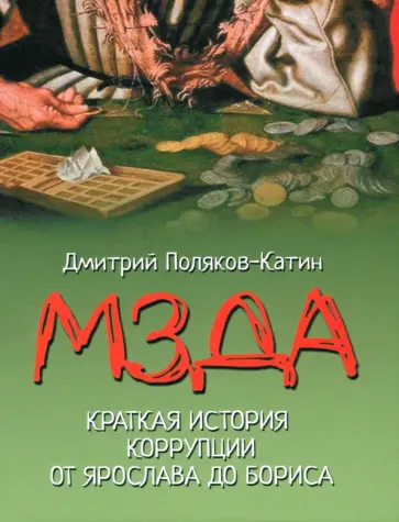 Дмитрий Поляков-Катин - Мзда. Краткая история коррупции от Ярослава до Бориса Дмитрий Поляков-Катин - Мзда. Краткая история коррупции от Ярослава до Бориса обложка книги
