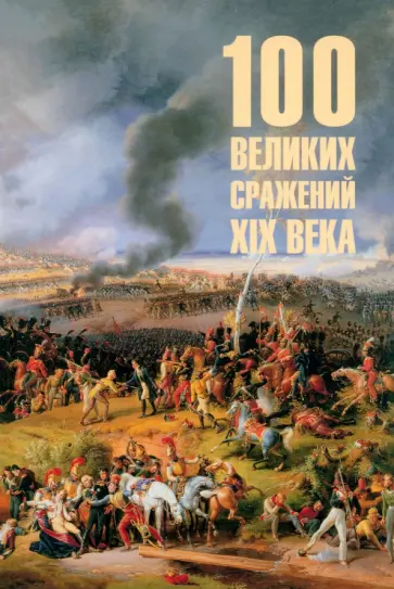 Борис Соколов - 100 великих сражений XIX века Борис Соколов - 100 великих сражений XIX века обложка книги
