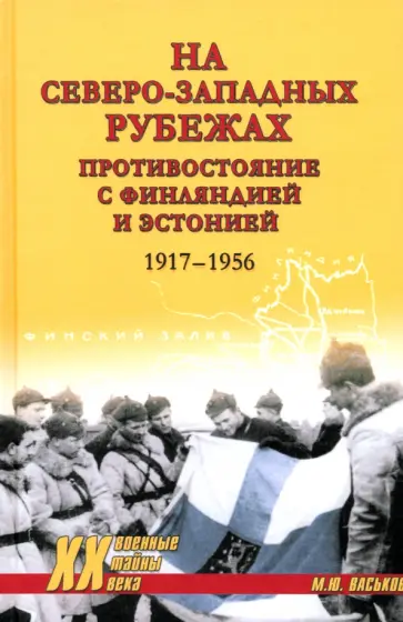 Михаил Васьков - На северо-западных рубежах. Противостояние с Финляндией и Эстонией. 1917—1956 Михаил Васьков - На северо-западных рубежах. Противостояние с Финляндией и Эстонией. 1917—1956 обложка книги