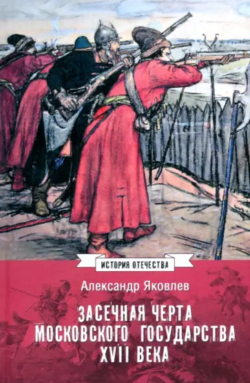 Александр Яковлев - Засечная черта Московского государства XVII века Александр Яковлев - Засечная черта Московского государства XVII века обложка книги