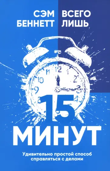 Сэм Беннетт - Всего лишь 15 минут. Удивительно простой способ справляться с делами Сэм Беннетт - Всего лишь 15 минут. Удивительно простой способ справляться с делами обложка книги