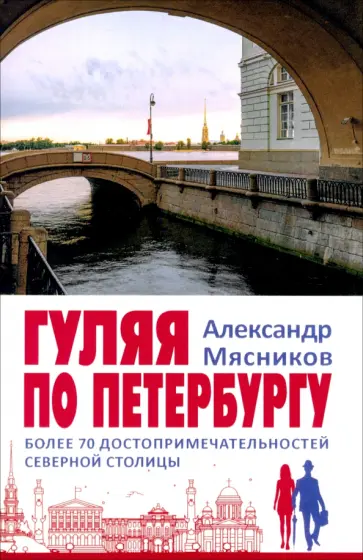 Александр Мясников - Гуляя по Петербургу. Более 70 достопримечательностей Северной столицы Александр Мясников - Гуляя по Петербургу. Более 70 достопримечательностей Северной столицы обложка книги