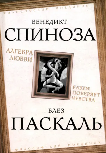 Паскаль, Спиноза - Алгебра любви. Разум поверяет чувства обложка книги