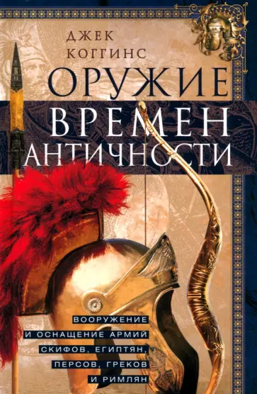 Джек Коггинс - Оружие времен Античности. Вооружение и оснащение армий скифов, египтян, персов, греков и римлян обложка книги
