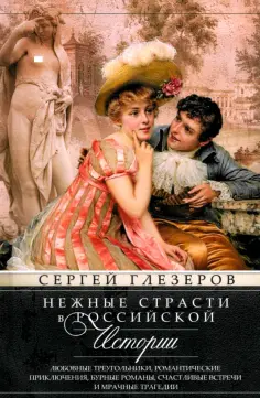 Сергей Глезеров - Нежные страсти в российской истории. Любовные треугольники, романтические приключения, бурные роман обложка книги