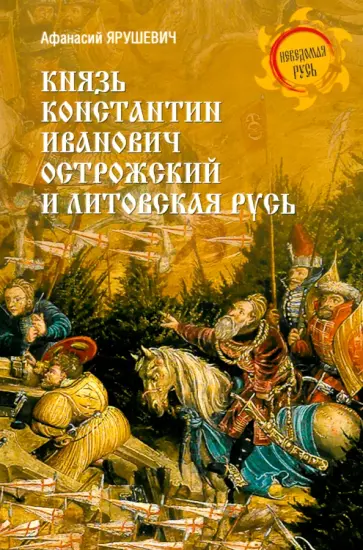 Афанасий Ярушевич - Князь Константин Иванович Острожский и Литовская Русь Афанасий Ярушевич - Князь Константин Иванович Острожский и Литовская Русь обложка книги