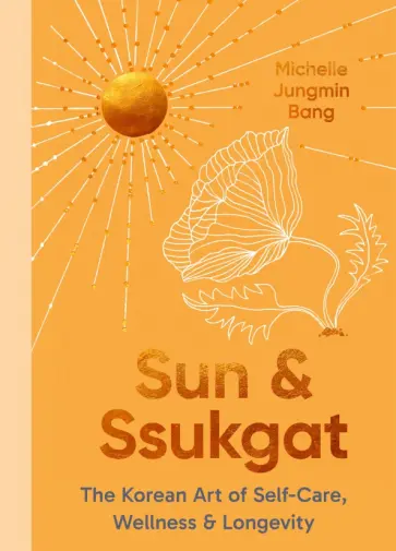 Michelle Bang - Sun and Ssukgat. The Korean Art of Self-Care, Wellness & Longevity обложка книги