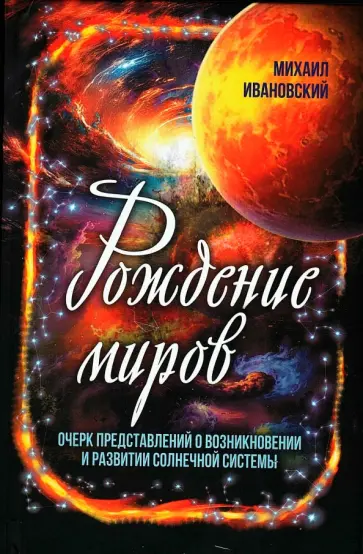 Михаил Ивановский - Рождение миров. Очерк представлений о возникновении и развитии солнечной системы обложка книги