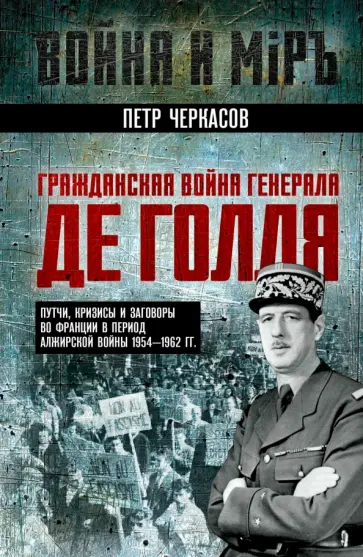 Петр Черкасов - Гражданская война генерала Де Голля. Путчи, кризисы и заговоры во Франции в период Алжирской войны обложка книги