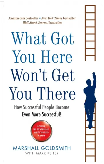 Marshall Goldsmith - What Got You Here Won't Get You There. How successful people become even more successful обложка книги