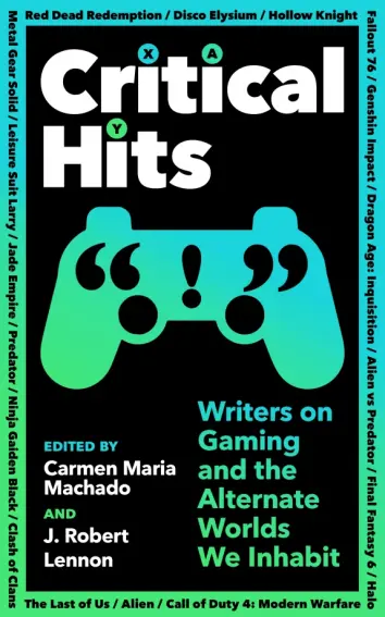 Critical Hits. Writers on Gaming and the Alternate Worlds We Inhabit